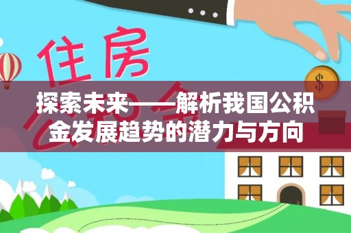 电白探索未来——解析我国公积金发展趋势的潜力与方向