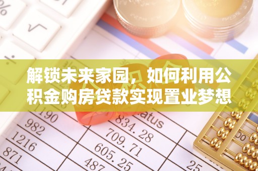 电白解锁未来家园，如何利用公积金购房贷款实现置业梦想