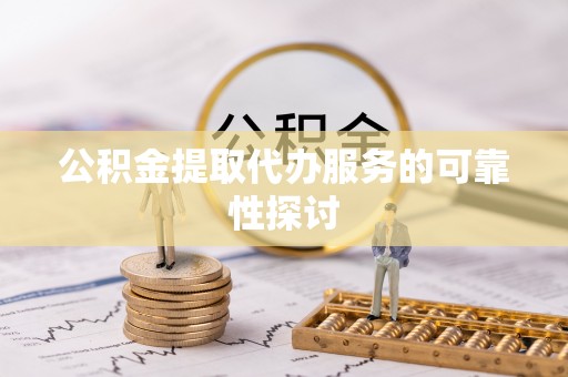 电白公积金提取代办服务的可靠性探讨