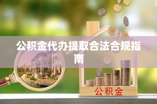电白公积金代办提取合法合规指南