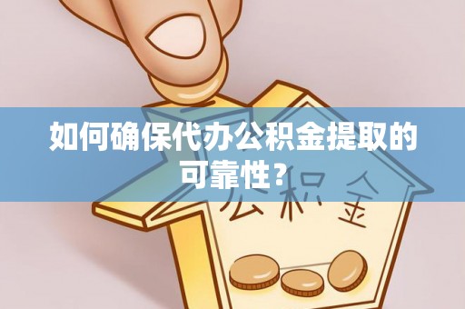电白如何确保代办公积金提取的可靠性？