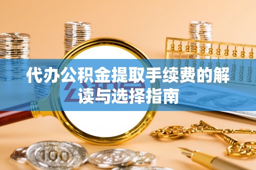 电白代办公积金提取手续费的解读与选择指南