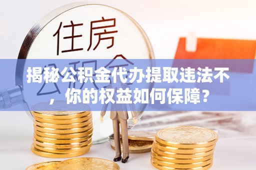 电白揭秘公积金代办提取违法不，你的权益如何保障？