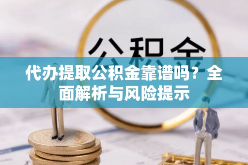 电白代办提取公积金靠谱吗？全面解析与风险提示