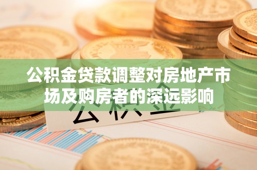 电白公积金贷款调整对房地产市场及购房者的深远影响